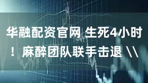 华融配资官网 生死4小时！麻醉团队联手击退 \