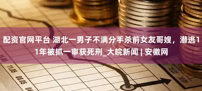 配资官网平台 湖北一男子不满分手杀前女友哥嫂，潜逃11年被抓一审获死刑_大皖新闻 | 安徽网