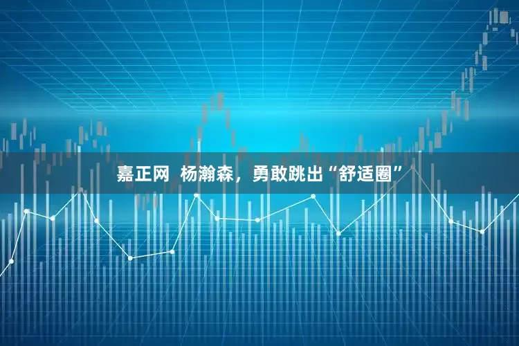 嘉正网  杨瀚森，勇敢跳出“舒适圈”