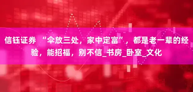 信钰证券  “伞放三处，家中定富”，都是老一辈的经验，能招福，别不信_书房_卧室_文化