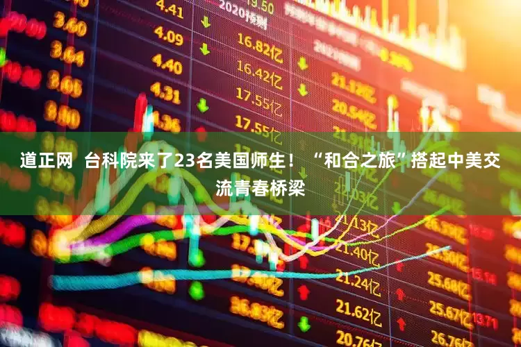 道正网  台科院来了23名美国师生！ “和合之旅”搭起中美交流青春桥梁