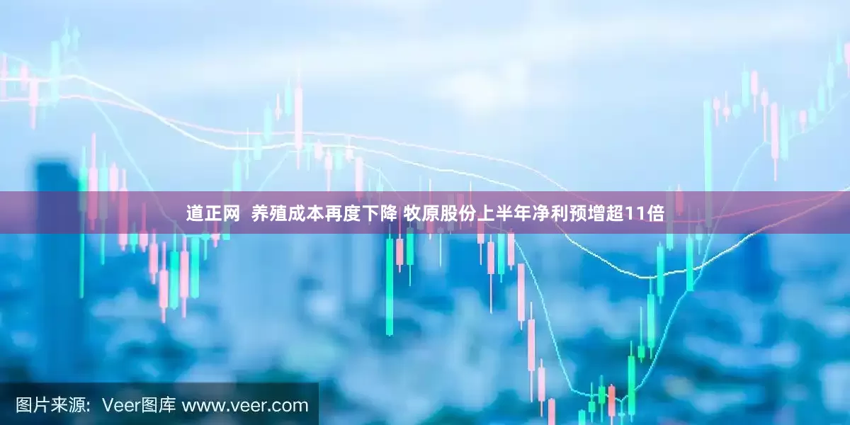 道正网  养殖成本再度下降 牧原股份上半年净利预增超11倍