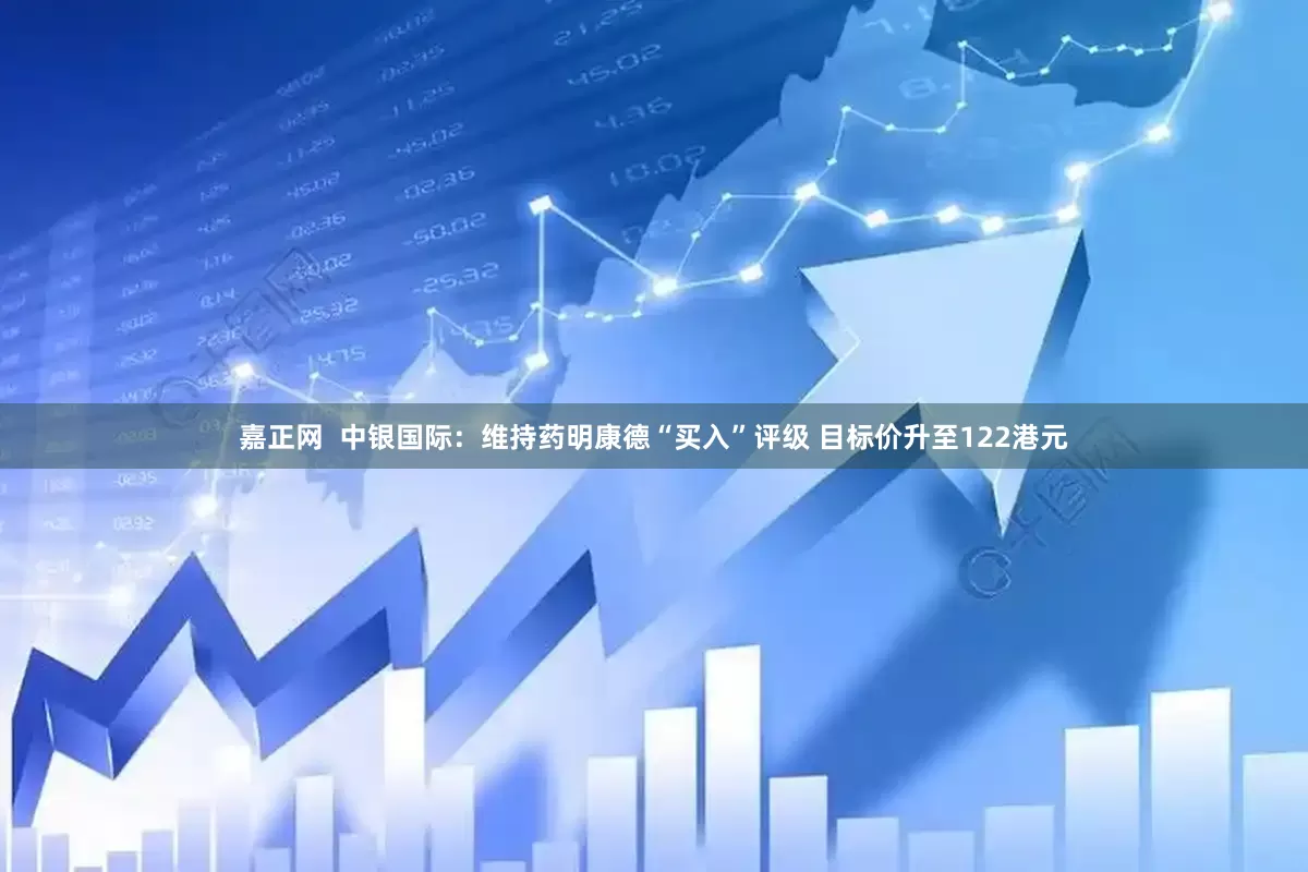 嘉正网  中银国际：维持药明康德“买入”评级 目标价升至122港元
