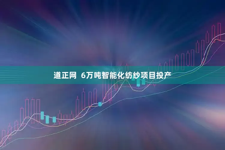 道正网  6万吨智能化纺纱项目投产