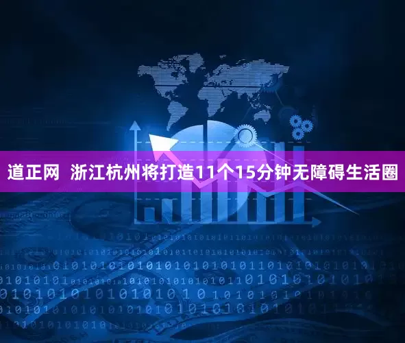 道正网  浙江杭州将打造11个15分钟无障碍生活圈