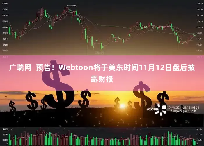 广瑞网  预告！Webtoon将于美东时间11月12日盘后披露财报