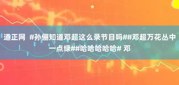 道正网  #孙俪知道邓超这么录节目吗##邓超万花丛中一点绿##哈哈哈哈哈# 邓